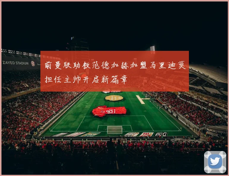 前曼联助教范德加赫加盟马里迪莫担任主帅开启新篇章