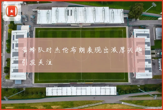 黄蜂队对杰伦布朗表现出浓厚兴趣引发关注