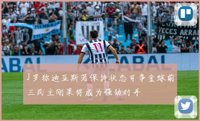 J罗称迪亚斯若保持状态可争金球前三民主刚果将成为强劲对手
